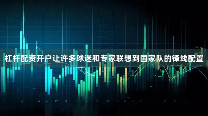 杠杆配资开户让许多球迷和专家联想到国家队的锋线配置
