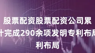 股票配资股票配资公司累计完成290余项发明专利布局