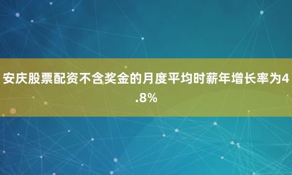 安庆股票配资不含奖金的月度平均时薪年增长率为4.8%