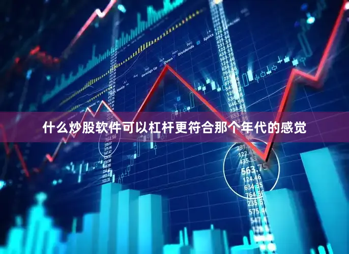 什么炒股软件可以杠杆更符合那个年代的感觉
