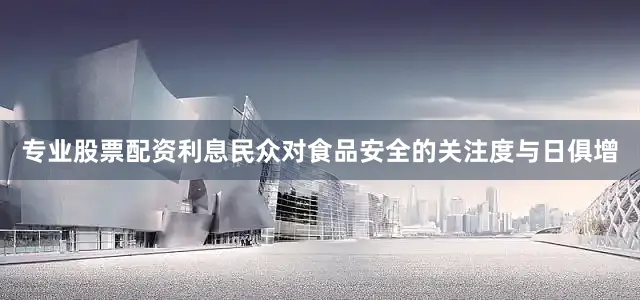 专业股票配资利息民众对食品安全的关注度与日俱增