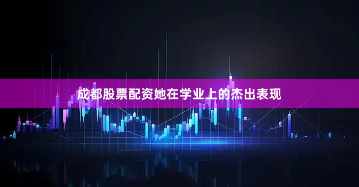 成都股票配资她在学业上的杰出表现