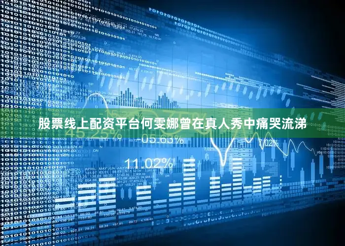 股票线上配资平台何雯娜曾在真人秀中痛哭流涕