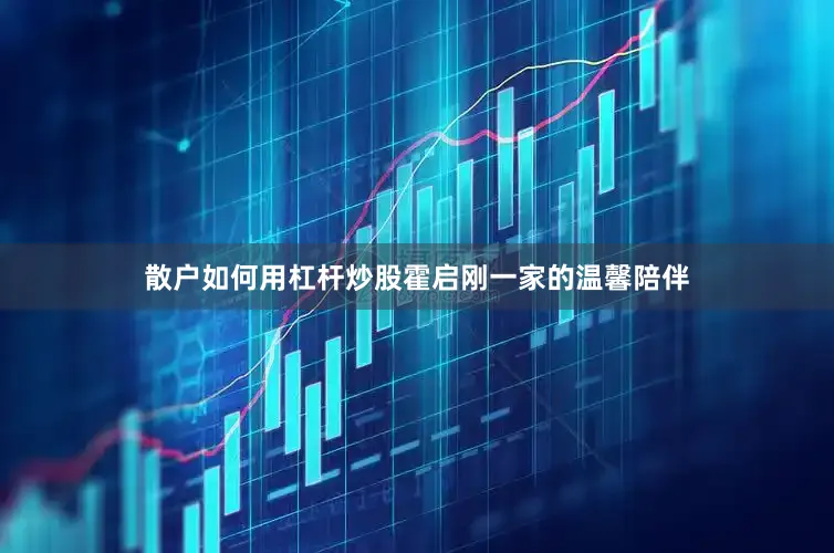 散户如何用杠杆炒股霍启刚一家的温馨陪伴