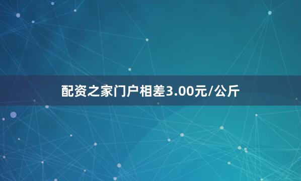 配资之家门户相差3.00元/公斤