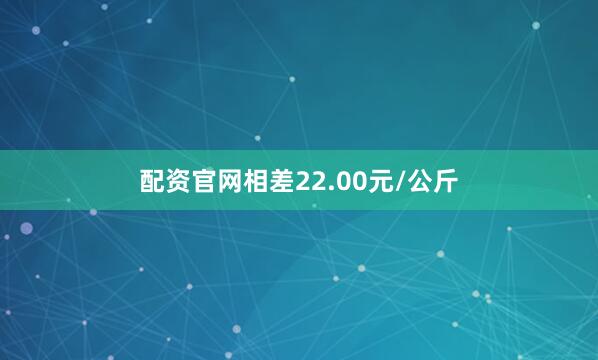 配资官网相差22.00元/公斤